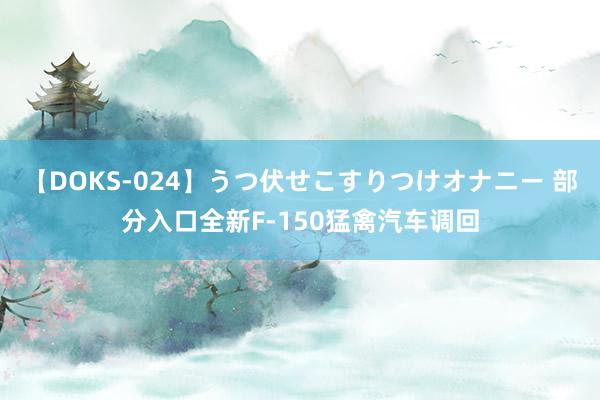 【DOKS-024】うつ伏せこすりつけオナニー 部分入口全新F-150猛禽汽车调回