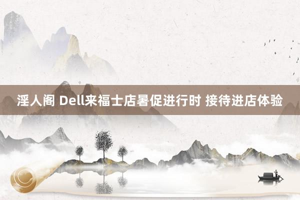 淫人阁 Dell来福士店暑促进行时 接待进店体验