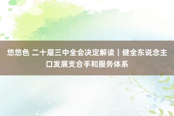 悠悠色 二十届三中全会决定解读｜健全东说念主口发展支合手和服务体系