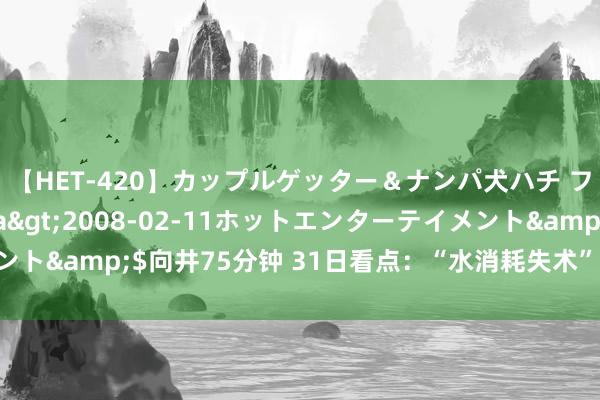 【HET-420】カップルゲッター＆ナンパ犬ハチ ファイト一発</a>2008-02-11ホットエンターテイメント&$向井75分钟 31日看点：“水消耗失术”登场 体操游水再冲金