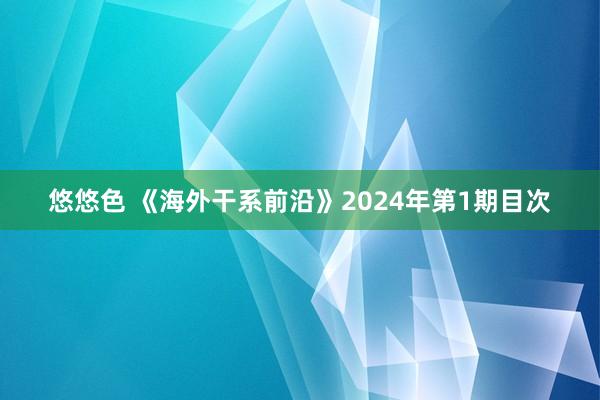 悠悠色 《海外干系前沿》2024年第1期目次