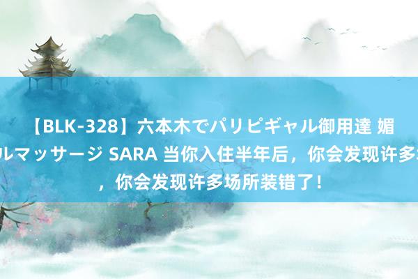 【BLK-328】六本木でパリピギャル御用達 媚薬悶絶オイルマッサージ SARA 当你入住半年后，你会发现许多场所装错了！