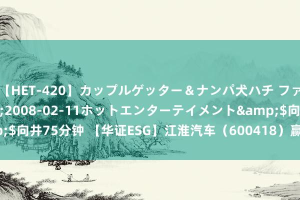 【HET-420】カップルゲッター＆ナンパ犬ハチ ファイト一発</a>2008-02-11ホットエンターテイメント&$向井75分钟 【华证ESG】江淮汽车（600418）赢得CC评级，行业名按序24