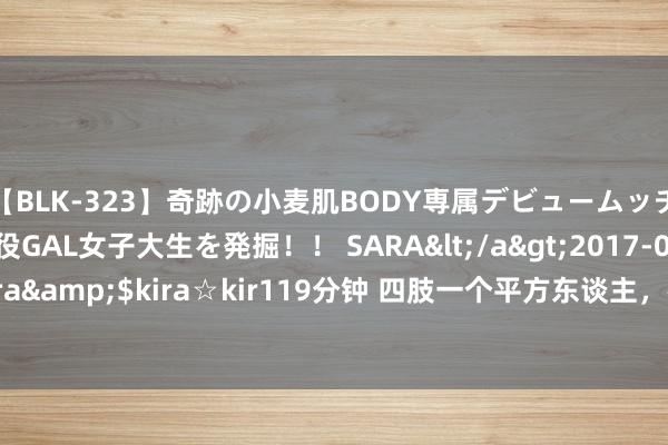 【BLK-323】奇跡の小麦肌BODY専属デビュームッチリ爆乳Gカップ現役GAL女子大生を発掘！！ SARA</a>2017-07-29kira☆kira&$kira☆kir119分钟 四肢一个平方东谈主，在濒临股票被套10%傍边的情况