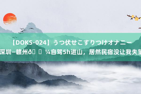 【DOKS-024】うつ伏せこすりつけオナニー 深圳—赣州?自驾5h进山，居然民宿没让我失望