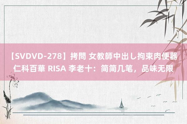 【SVDVD-278】拷問 女教師中出し拘束肉便器 仁科百華 RISA 李老十：简简几笔，品味无限