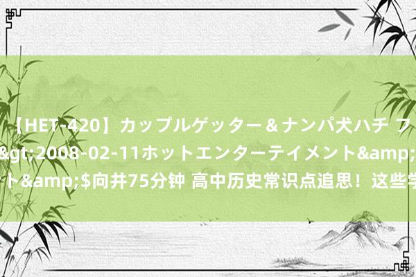 【HET-420】カップルゲッター＆ナンパ犬ハチ ファイト一発</a>2008-02-11ホットエンターテイメント&$向井75分钟 高中历史常识点追思！这些学习指南助你拿下高分！