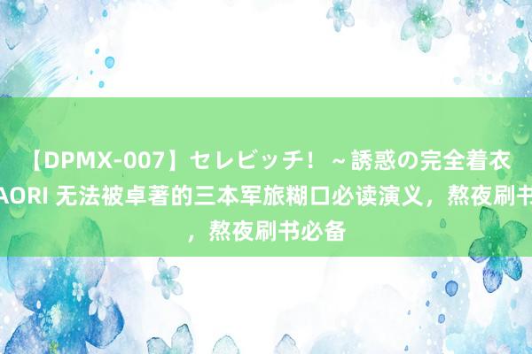 【DPMX-007】セレビッチ！～誘惑の完全着衣～ KAORI 无法被卓著的三本军旅糊口必读演义，熬夜刷书必备