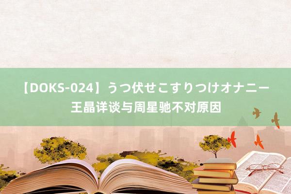 【DOKS-024】うつ伏せこすりつけオナニー 王晶详谈与周星驰不对原因