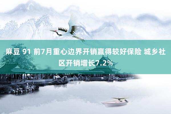 麻豆 91 前7月重心边界开销赢得较好保险 城乡社区开销增长7.2%