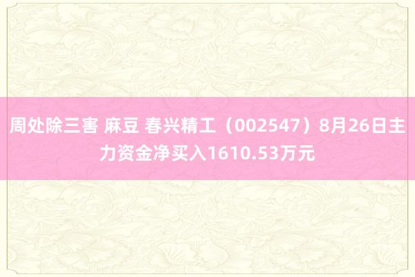 周处除三害 麻豆 春兴精工（002547）8月26日主力资金净买入1610.53万元