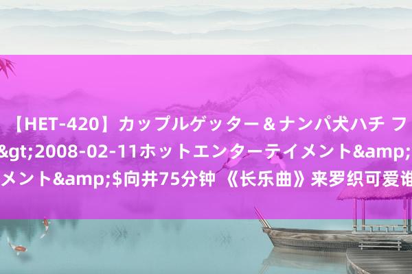 【HET-420】カップルゲッター＆ナンパ犬ハチ ファイト一発</a>2008-02-11ホットエンターテイメント&$向井75分钟 《长乐曲》来罗织可爱谁 来罗织官配是谁？