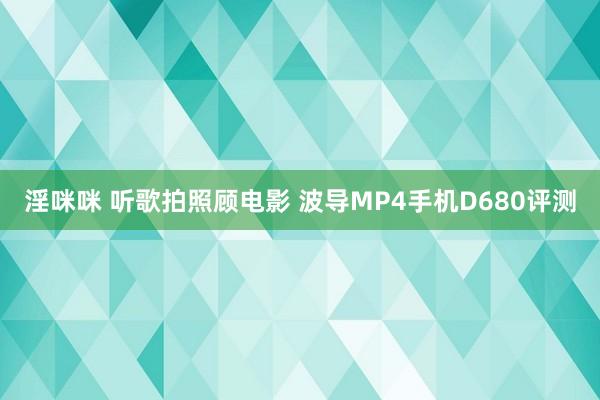 淫咪咪 听歌拍照顾电影 波导MP4手机D680评测