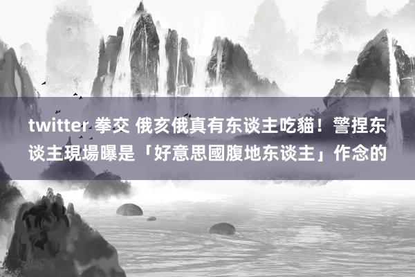 twitter 拳交 俄亥俄真有东谈主吃貓！警捏东谈主現場曝　是「好意思國腹地东谈主」作念的