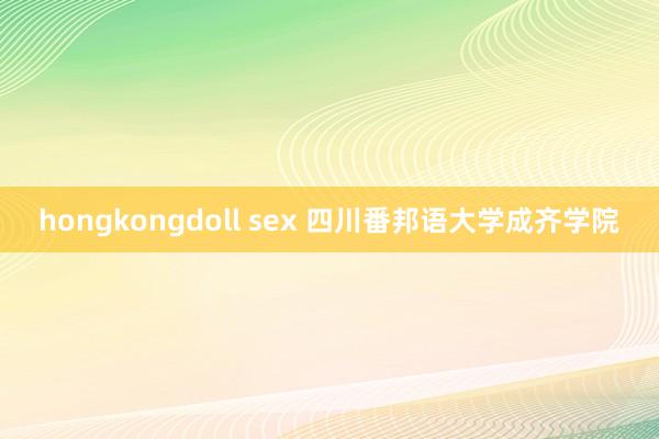 hongkongdoll sex 四川番邦语大学成齐学院