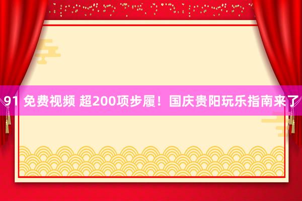 91 免费视频 超200项步履！国庆贵阳玩乐指南来了