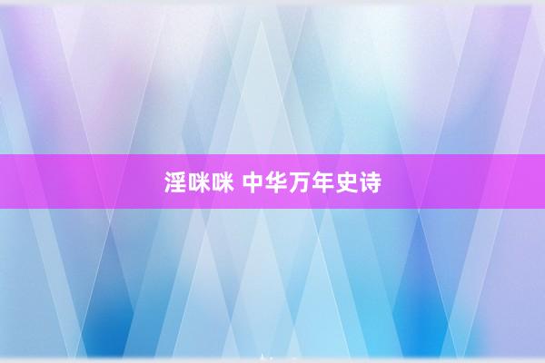 淫咪咪 中华万年史诗